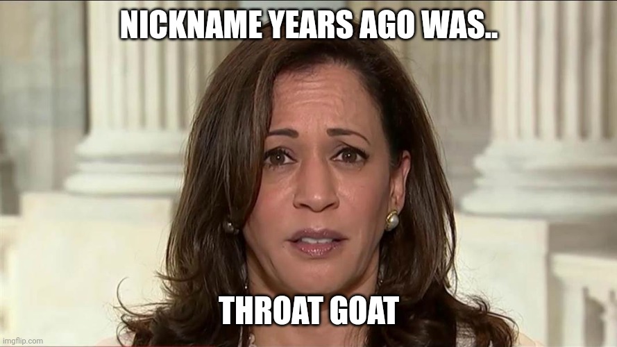 How did she get this far???? | NICKNAME YEARS AGO WAS.. THROAT GOAT | image tagged in kamala harris | made w/ Imgflip meme maker