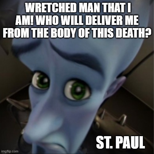 Thanks be to God through Jesus Christ our Lord! (Rom 7:24-25) | WRETCHED MAN THAT I AM! WHO WILL DELIVER ME FROM THE BODY OF THIS DEATH? ST. PAUL | image tagged in megamind peeking,grace of god,apostle paul,jesus christ,sin,gospel | made w/ Imgflip meme maker