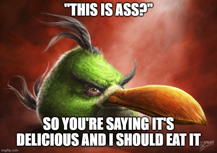 Realistic Angry Bird | "THIS IS ASS?"; SO YOU'RE SAYING IT'S DELICIOUS AND I SHOULD EAT IT | image tagged in realistic angry bird | made w/ Imgflip meme maker