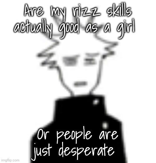 Wtf my man | Are my rizz skills actually good as a girl; Or people are just desperate | image tagged in wtf my man | made w/ Imgflip meme maker