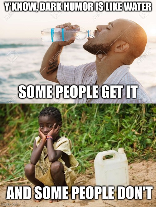 Y'KNOW, DARK HUMOR IS LIKE WATER; SOME PEOPLE GET IT; AND SOME PEOPLE DON'T | made w/ Imgflip meme maker