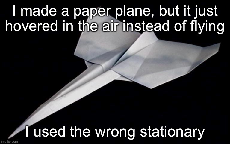 Spelling matters | I made a paper plane, but it just hovered in the air instead of flying; I used the wrong stationary | image tagged in paper plane,stationary,stationery,spelling,spelling error | made w/ Imgflip meme maker