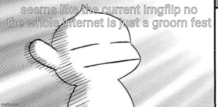 mfs are grooming children here and there. | seems like the current imgflip no the whole internet is just a groom fest | made w/ Imgflip meme maker
