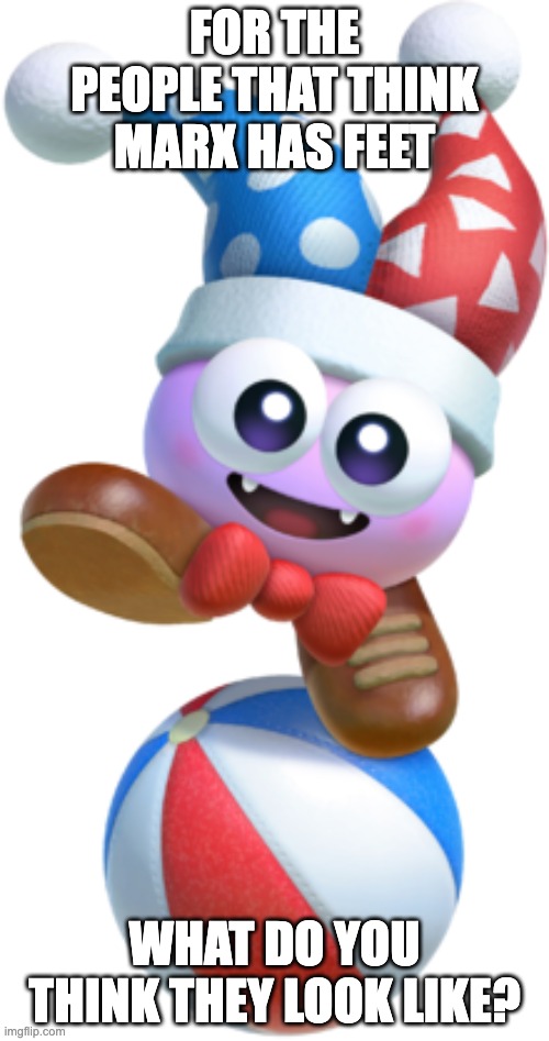 actually | FOR THE PEOPLE THAT THINK MARX HAS FEET; WHAT DO YOU THINK THEY LOOK LIKE? | image tagged in marx kirby | made w/ Imgflip meme maker