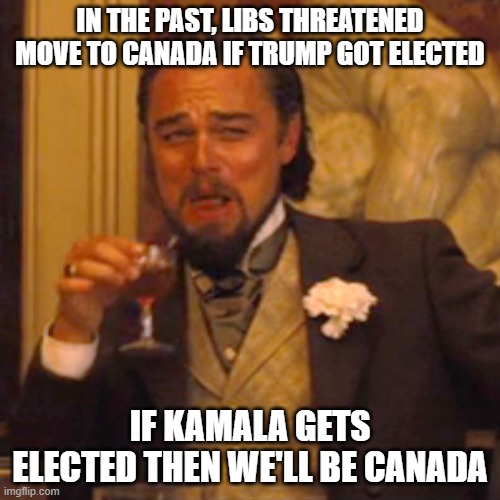 Laughing Leo Meme | IN THE PAST, LIBS THREATENED MOVE TO CANADA IF TRUMP GOT ELECTED; IF KAMALA GETS ELECTED THEN WE'LL BE CANADA | image tagged in memes,laughing leo | made w/ Imgflip meme maker