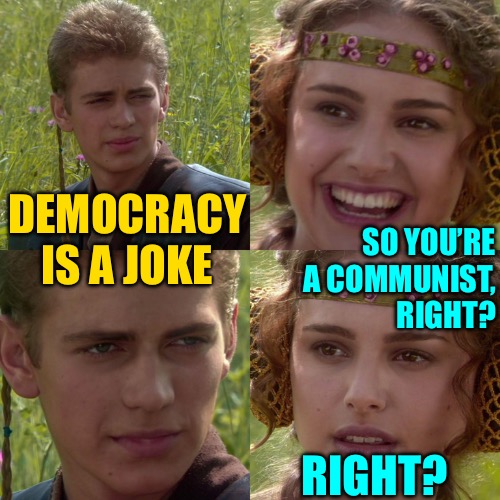 Democracy is a Joke | DEMOCRACY IS A JOKE; SO YOU’RE A COMMUNIST, RIGHT? RIGHT? | image tagged in anakin padme 4 panel,democracy,political meme,political humor,communism,anarchism | made w/ Imgflip meme maker