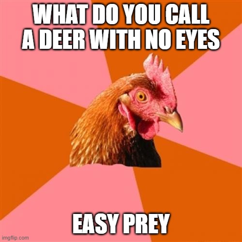 Anti Joke Chicken | WHAT DO YOU CALL A DEER WITH NO EYES; EASY PREY | image tagged in memes,anti joke chicken | made w/ Imgflip meme maker