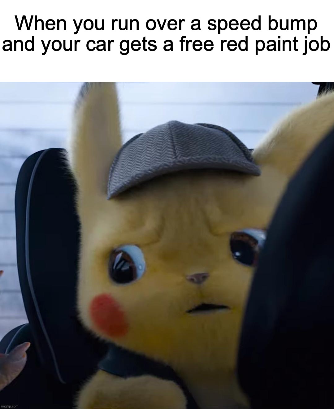 Then the cops start coming | When you run over a speed bump and your car gets a free red paint job | image tagged in unsettled detective pikachu,memes,funny,dark,owu- | made w/ Imgflip meme maker