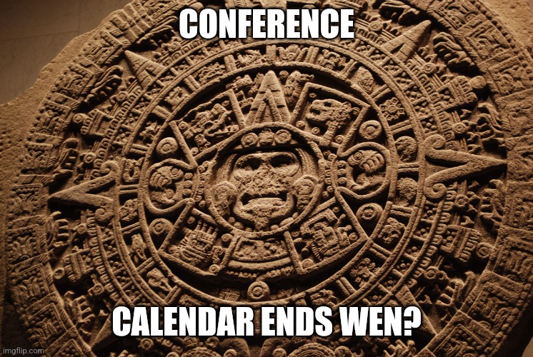 Mayan Calendar | CONFERENCE; CALENDAR ENDS WEN? | image tagged in mayan calendar | made w/ Imgflip meme maker