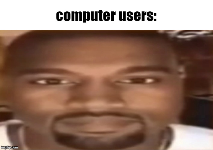 Kanye staring | computer users: | image tagged in kanye staring | made w/ Imgflip meme maker
