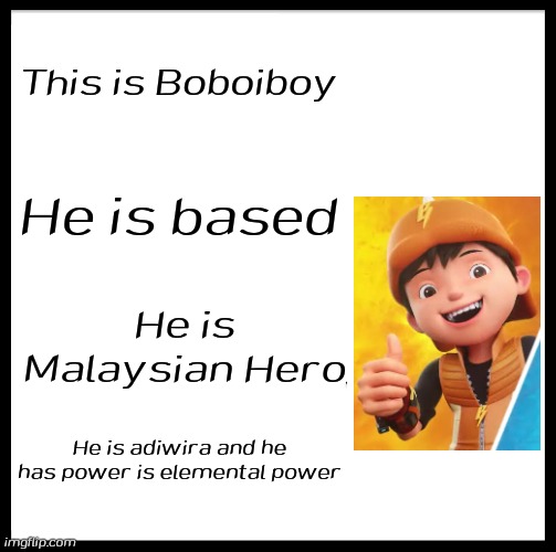 Stay mad Grimbitch | This is Boboiboy; He is based; He is Malaysian Hero; He is adiwira and he has power is elemental power | image tagged in memes,be like bill,boboiboy | made w/ Imgflip meme maker