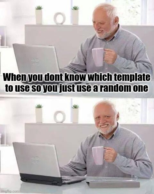 Hide the Pain Harold | When you dont know which template to use so you just use a random one | image tagged in i,randomly,found,this,template | made w/ Imgflip meme maker