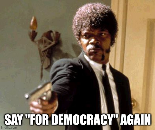If the poor Greeks knew | SAY "FOR DEMOCRACY" AGAIN | image tagged in memes,say that again i dare you | made w/ Imgflip meme maker