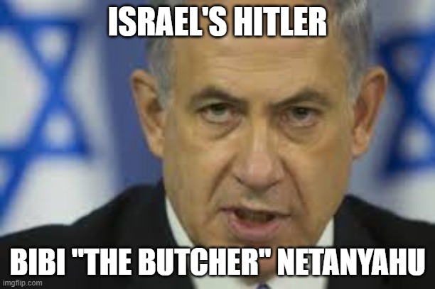 Bibi Netanyahu | ISRAEL'S HITLER; BIBI "THE BUTCHER" NETANYAHU | image tagged in netanyahu,bibi netanyahu,israel,palestine,hamas | made w/ Imgflip meme maker