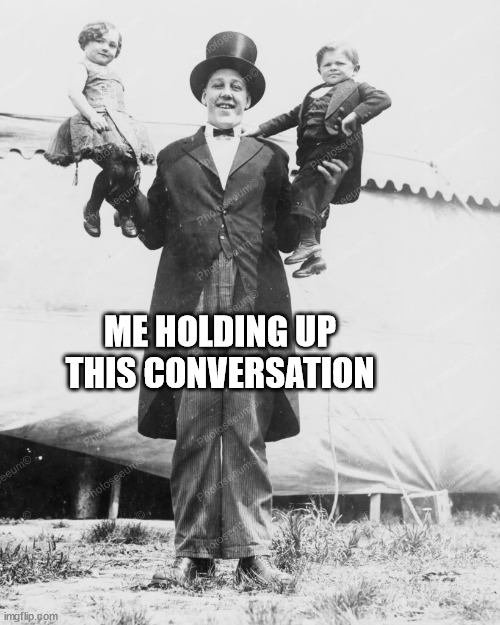 Holding up the convo | ME HOLDING UP THIS CONVERSATION | image tagged in fun | made w/ Imgflip meme maker