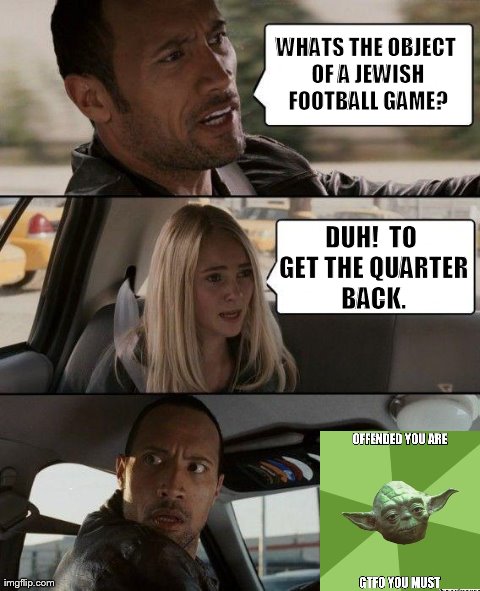 The Rock Driving | WHATS THE OBJECT OF A JEWISH FOOTBALL GAME? DUH!  TO GET THE QUARTER BACK. | image tagged in memes,the rock driving | made w/ Imgflip meme maker