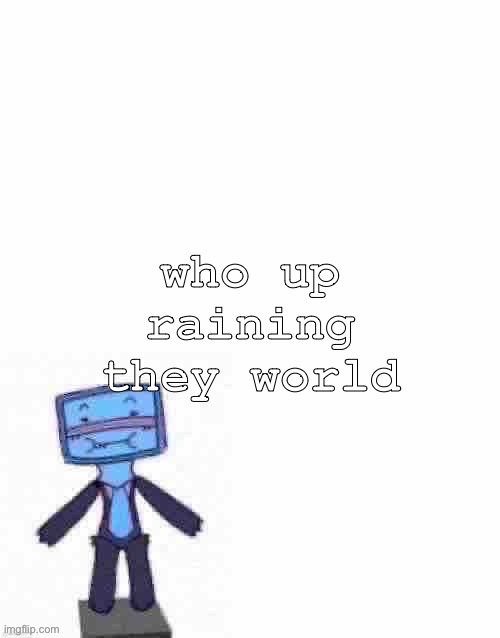 raze her | who up raining they world | image tagged in raze her | made w/ Imgflip meme maker
