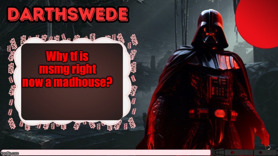 DarthSwede announcement template made by -Nightfire- | Why tf is msmg right now a madhouse? | image tagged in darthswede announcement template made by -nightfire- | made w/ Imgflip meme maker