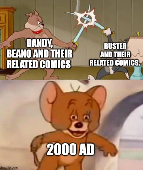 Tom and Jerry swordfight | DANDY, BEANO AND THEIR RELATED COMICS; BUSTER AND THEIR RELATED COMICS. 2000 AD | image tagged in tom and jerry swordfight | made w/ Imgflip meme maker