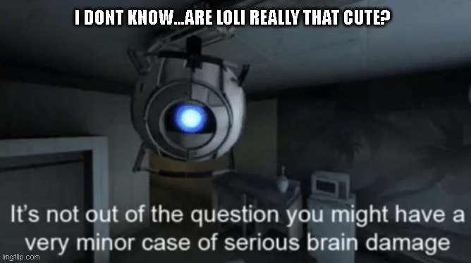 I dont know loli | I DONT KNOW...ARE LOLI REALLY THAT CUTE? | image tagged in minor case of serious brain damage,loli,cute,kawaii | made w/ Imgflip meme maker