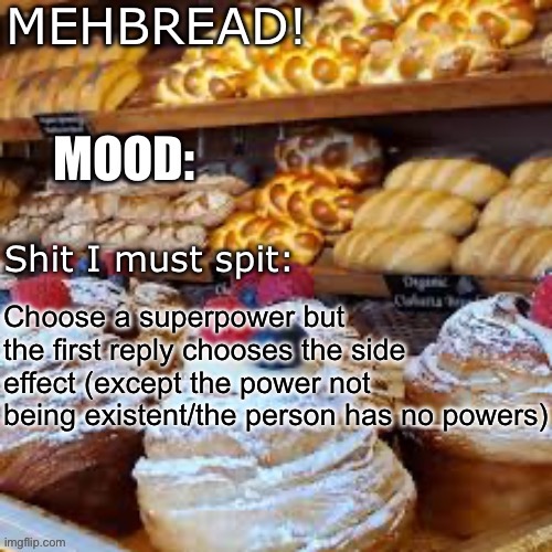 Breadnouncment 3.0 | Choose a superpower but the first reply chooses the side effect (except the power not being existent/the person has no powers) | image tagged in breadnouncment 3 0 | made w/ Imgflip meme maker