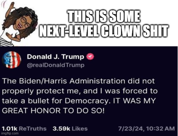 Donald Trump Assassination | THIS IS SOME NEXT-LEVEL CLOWN SHIT | image tagged in donald trump,trump,assassination,republicans,conservatives | made w/ Imgflip meme maker
