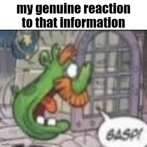 my genuine reaction to that information | made w/ Imgflip meme maker