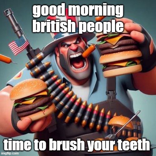 AI American Heavy | good morning british people; time to brush your teeth | image tagged in ai american heavy | made w/ Imgflip meme maker