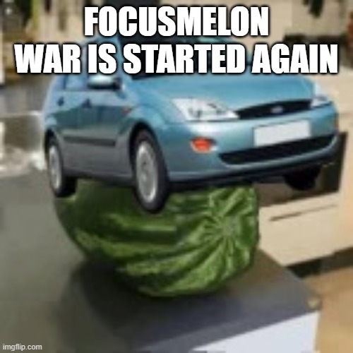 FocusMelon | FOCUSMELON WAR IS STARTED AGAIN | image tagged in focusmelon | made w/ Imgflip meme maker