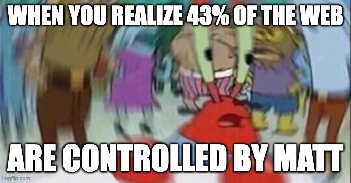 Confused Mr. Krab | WHEN YOU REALIZE 43% OF THE WEB; ARE CONTROLLED BY MATT | image tagged in confused mr krab | made w/ Imgflip meme maker