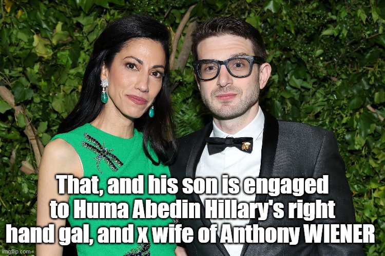 That, and his son is engaged to Huma Abedin Hillary's right hand gal, and x wife of Anthony WIENER | made w/ Imgflip meme maker