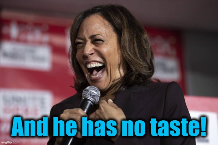 Kamala laughing | And he has no taste! | image tagged in kamala laughing | made w/ Imgflip meme maker