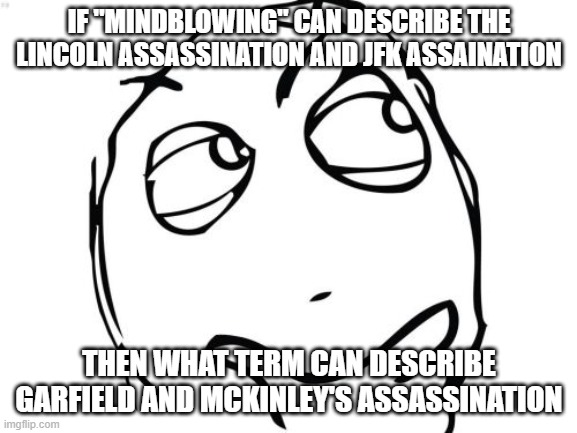 Is it stomach blowing | IF "MINDBLOWING" CAN DESCRIBE THE LINCOLN ASSASSINATION AND JFK ASSAINATION; THEN WHAT TERM CAN DESCRIBE GARFIELD AND MCKINLEY'S ASSASSINATION | image tagged in memes,question rage face,history memes,history,mindblowing | made w/ Imgflip meme maker