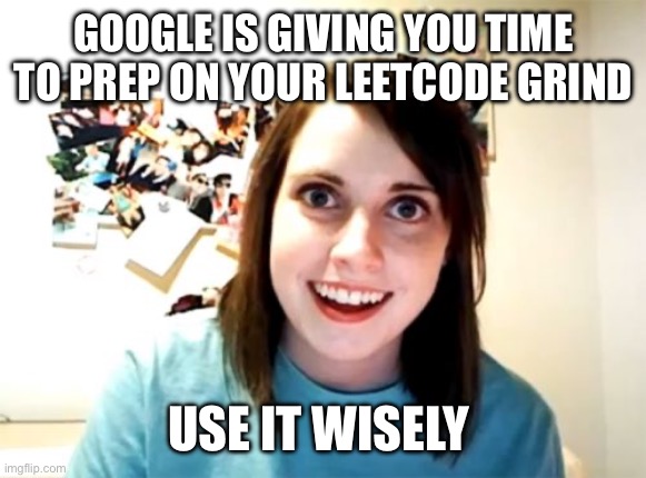 Overly Attached Girlfriend Meme | GOOGLE IS GIVING YOU TIME TO PREP ON YOUR LEETCODE GRIND; USE IT WISELY | image tagged in memes,overly attached girlfriend | made w/ Imgflip meme maker