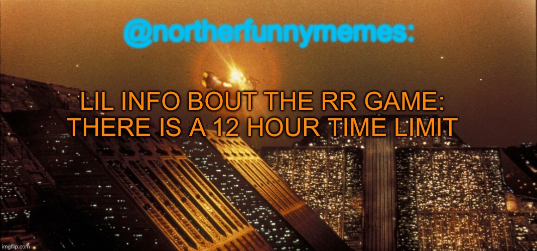 I’m continuing it | LIL INFO BOUT THE RR GAME: THERE IS A 12 HOUR TIME LIMIT | image tagged in northerfunnymemes announcement template | made w/ Imgflip meme maker