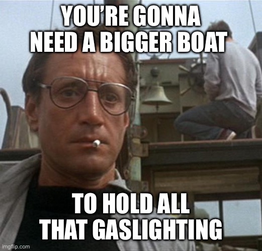 jaws | YOU’RE GONNA NEED A BIGGER BOAT TO HOLD ALL THAT GASLIGHTING | image tagged in jaws | made w/ Imgflip meme maker