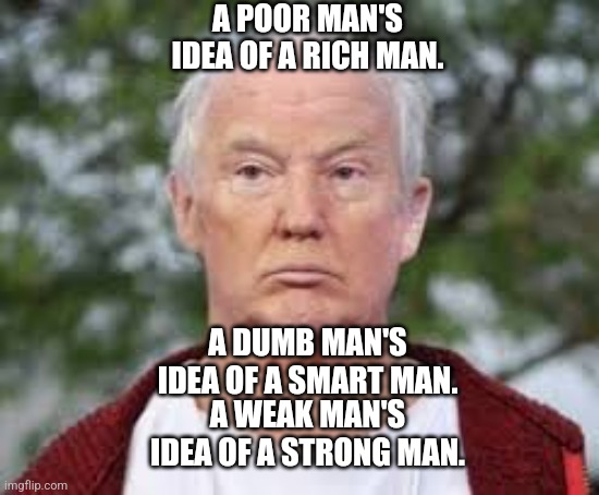 A POOR MAN'S IDEA OF A RICH MAN. A DUMB MAN'S IDEA OF A SMART MAN. A WEAK MAN'S IDEA OF A STRONG MAN. | made w/ Imgflip meme maker