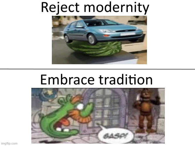 Reject modernity, Embrace tradition | image tagged in reject modernity embrace tradition | made w/ Imgflip meme maker