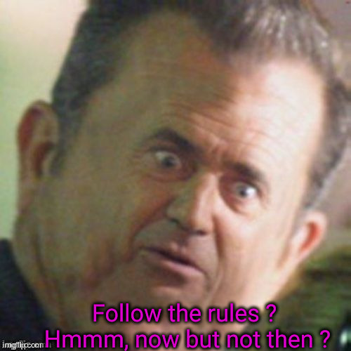 Mel Gibson stunned | Follow the rules ? 
Hmmm, now but not then ? | image tagged in mel gibson stunned | made w/ Imgflip meme maker