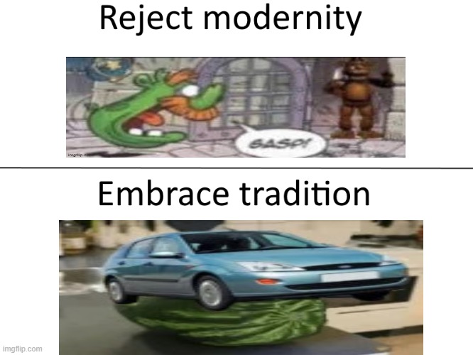 Reject modernity, Embrace tradition | image tagged in reject modernity embrace tradition | made w/ Imgflip meme maker