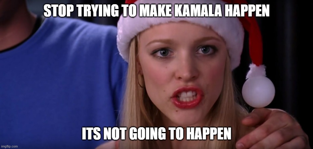 Kamala | STOP TRYING TO MAKE KAMALA HAPPEN; ITS NOT GOING TO HAPPEN | image tagged in mean girls - stop trying to make fetch happen | made w/ Imgflip meme maker