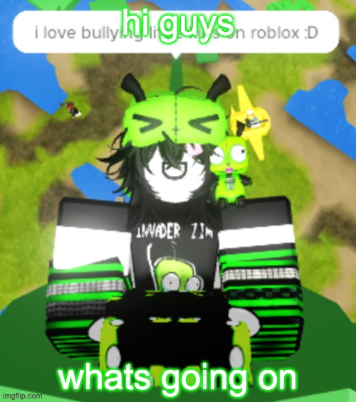 gir will bully little kids on roblox XD | hi guys; whats going on | image tagged in gir will bully little kids on roblox xd | made w/ Imgflip meme maker