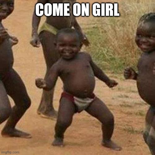 Third World Success Kid Meme | COME ON GIRL | image tagged in memes,third world success kid | made w/ Imgflip meme maker