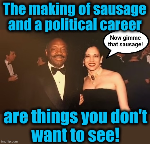 San Francisco democrats | The making of sausage and a political career; Now gimme
that sausage! are things you don't
want to see! | image tagged in memes,kamala harris,democrats,san francisco,sausage,willie brown | made w/ Imgflip meme maker