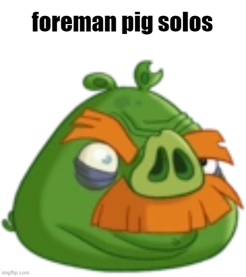 Foreman Pig (Angry Birds Toons) | foreman pig solos | image tagged in foreman pig angry birds toons | made w/ Imgflip meme maker