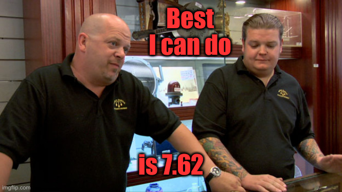 Pawn Stars Best I Can Do | Best I can do is 7.62 | image tagged in pawn stars best i can do | made w/ Imgflip meme maker