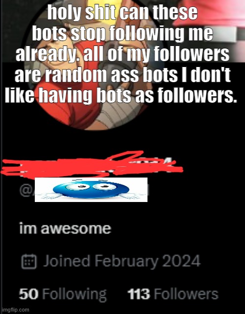 holy shit can these bots stop following me already. all of my followers are random ass bots I don't like having bots as followers. | made w/ Imgflip meme maker