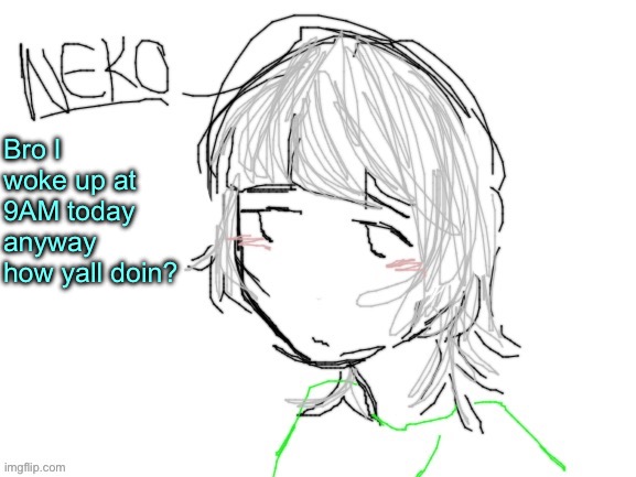 Neko drawn by Cinna | Bro I woke up at 9AM today anyway how yall doin? | image tagged in neko drawn by cinna | made w/ Imgflip meme maker