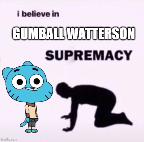 I Believe in Gumball supremacy | GUMBALL WATTERSON | image tagged in i believe in supremacy,gumball watterson,gumball,the amazing world of gumball,tawog,amazing world of gumball | made w/ Imgflip meme maker