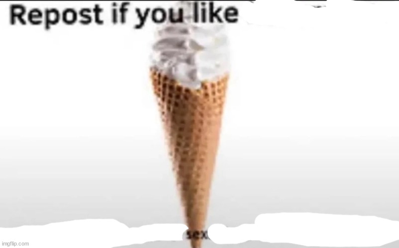 REPOST IF YOU LIKE SEX | image tagged in repost if you like ice cream | made w/ Imgflip meme maker